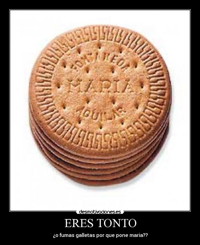 ERES TONTO - ¿o fumas galletas por que pone maria??
