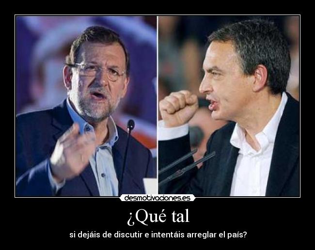 ¿Qué tal - si dejáis de discutir e intentáis arreglar el país?