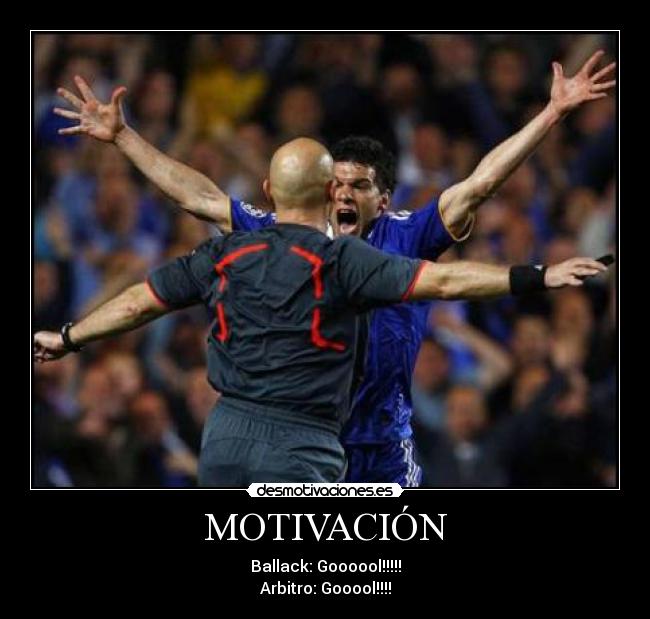 MOTIVACIÓN - Ballack: Goooool!!!!!
Arbitro: Gooool!!!!
