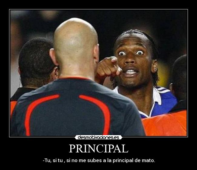 PRINCIPAL - -Tu, si tu , si no me subes a la principal de mato.