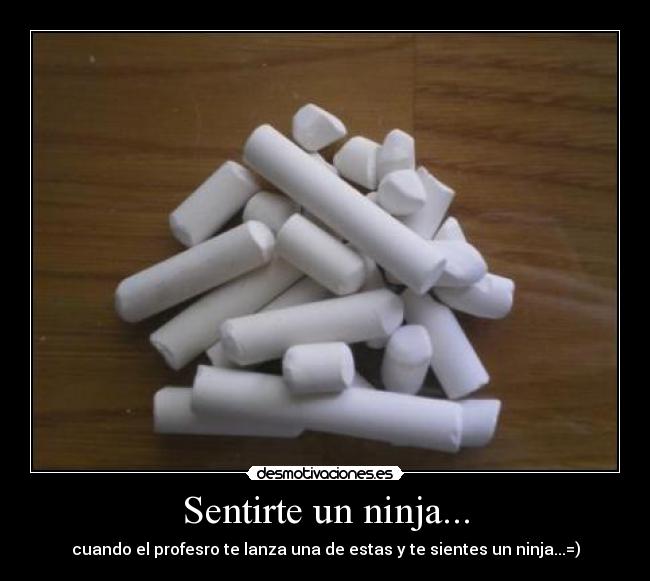 Sentirte un ninja... - cuando el profesro te lanza una de estas y te sientes un ninja...=)