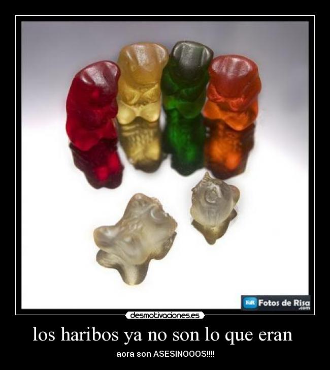 los haribos ya no son lo que eran  - aora son ASESINOOOS!!!!
