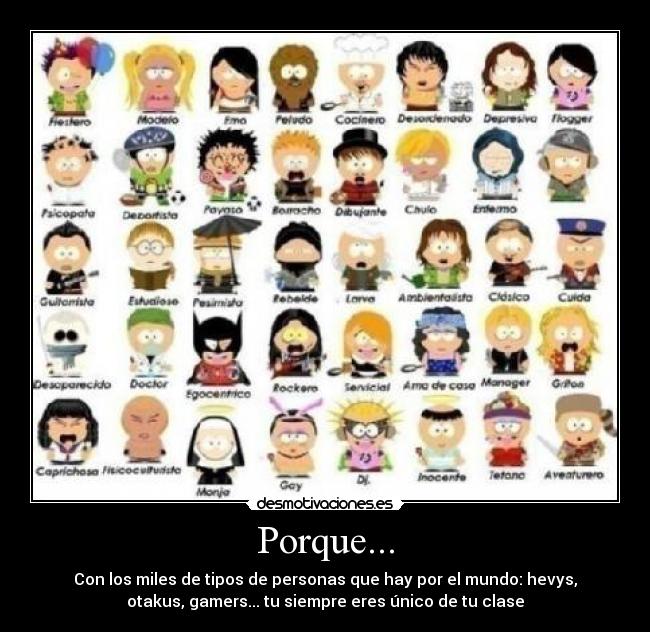 Porque... - Con los miles de tipos de personas que hay por el mundo: hevys,
otakus, gamers... tu siempre eres único de tu clase