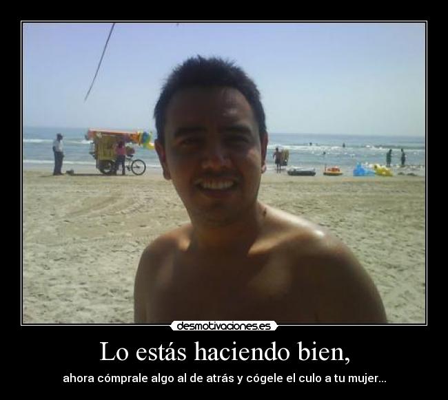 Lo estás haciendo bien, - ahora cómprale algo al de atrás y cógele el culo a tu mujer...