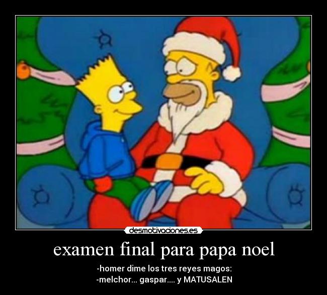 examen final para papa noel - -homer dime los tres reyes magos:
-melchor... gaspar.... y MATUSALEN
