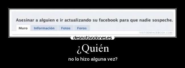 ¿Quién - no lo hizo alguna vez?