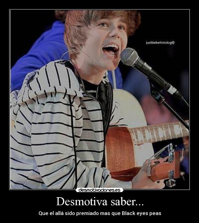 Desmotiva saber... - Que el allá sido premiado mas que Black eyes peas