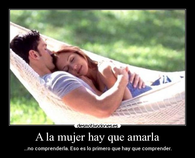 A la mujer hay que amarla - ...no comprenderla. Eso es lo primero que hay que comprender.