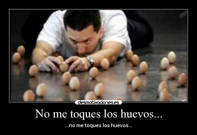 No me toques los huevos... - ...no me toques los huevos...