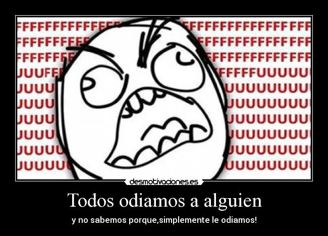 Todos odiamos a alguien - y no sabemos porque,simplemente le odiamos!