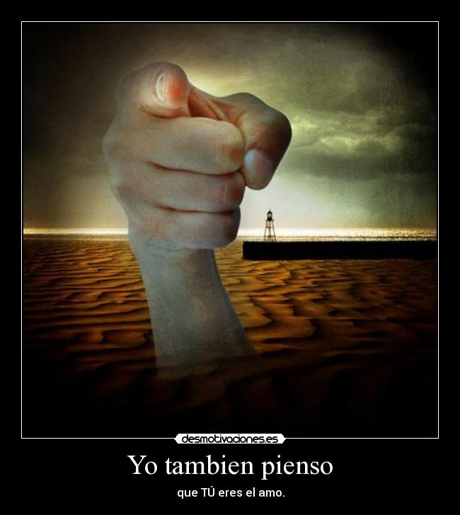 Yo tambien pienso - que TÚ eres el amo.