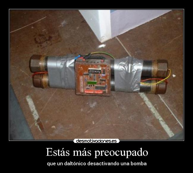 Estás más preocupado - que un daltónico desactivando una bomba