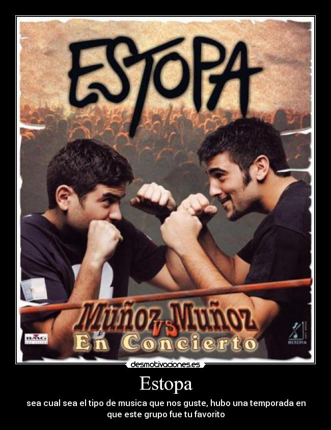 Estopa - sea cual sea el tipo de musica que nos guste, hubo una temporada en
que este grupo fue tu favorito