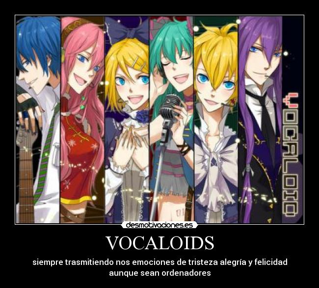 VOCALOIDS - siempre trasmitiendo nos emociones de tristeza alegría y felicidad
aunque sean ordenadores