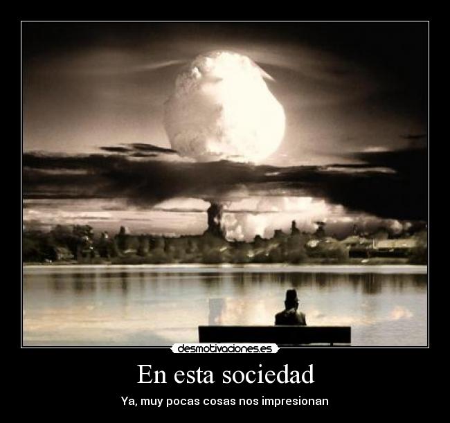 En esta sociedad - Ya, muy pocas cosas nos impresionan