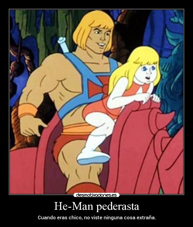 He-Man pederasta - Cuando eras chico, no viste ninguna cosa extraña.