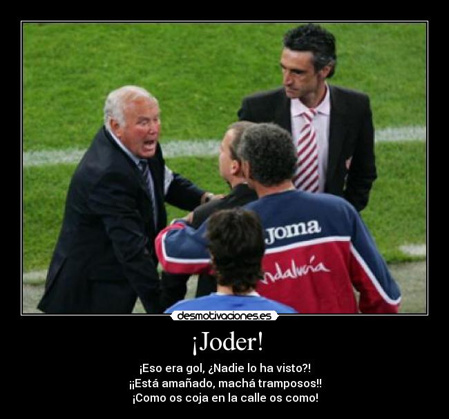 ¡Joder! - ¡Eso era gol, ¿Nadie lo ha visto?!
¡¡Está amañado, machá tramposos!!
¡Como os coja en la calle os como!