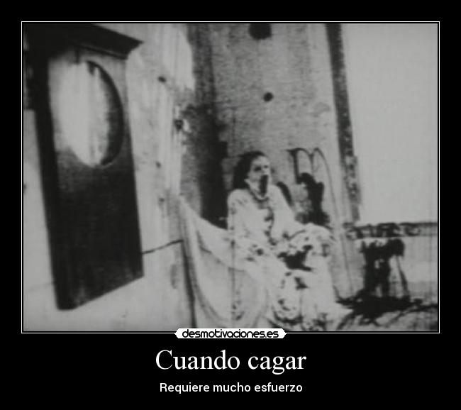 Cuando cagar - Requiere mucho esfuerzo
