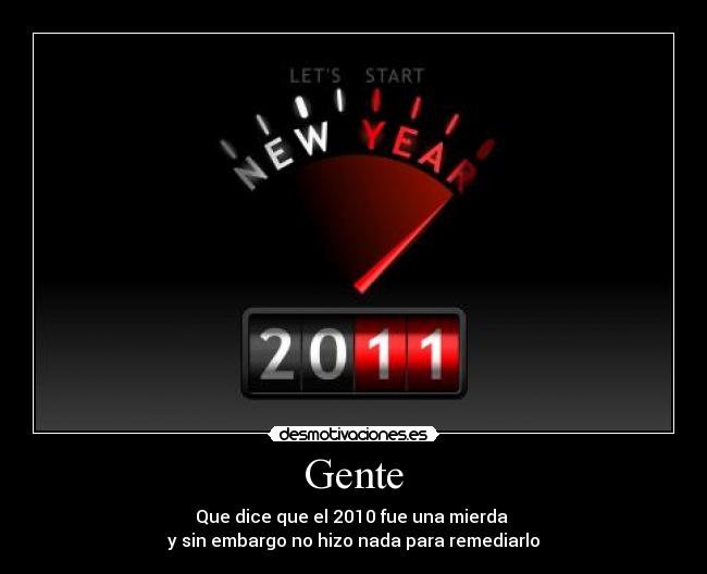 Gente - Que dice que el 2010 fue una mierda
y sin embargo no hizo nada para remediarlo