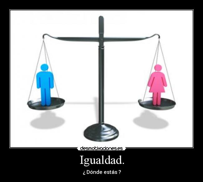 Igualdad. - ¿ Dónde estás ?