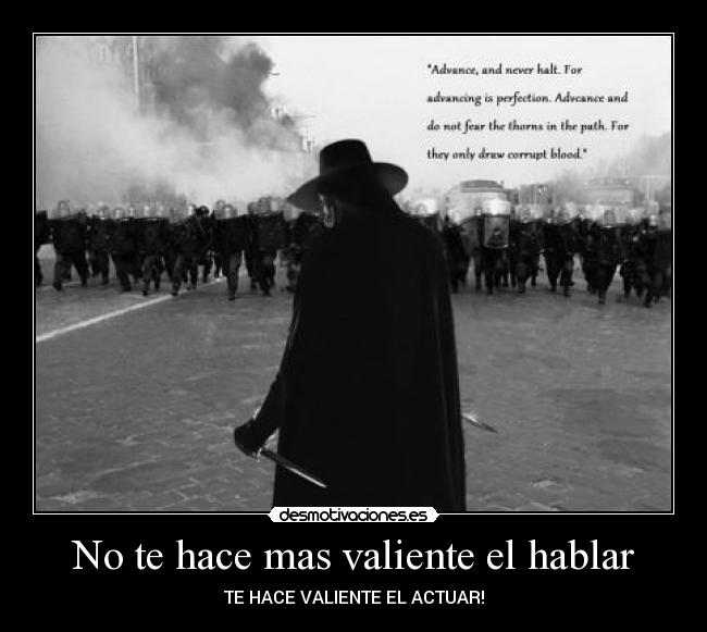 No te hace mas valiente el hablar - TE HACE VALIENTE EL ACTUAR!