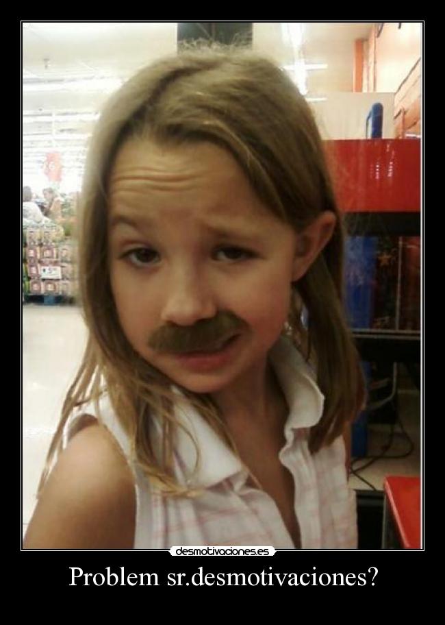Problem sr.desmotivaciones? -