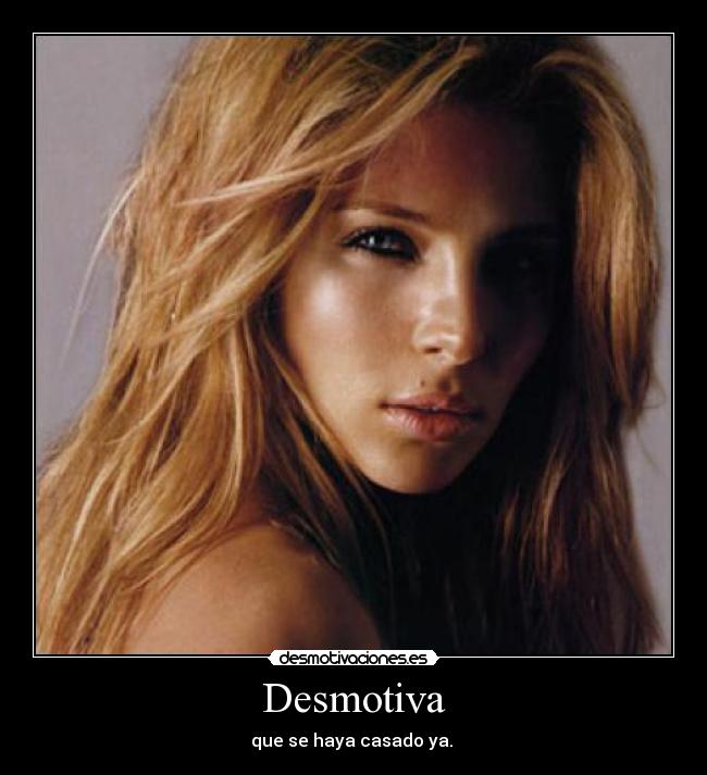 Desmotiva - que se haya casado ya.