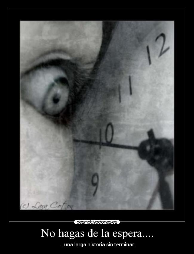 No hagas de la espera.... - ... una larga historia sin terminar.