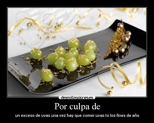 Por culpa de - un exceso de uvas una vez hay que comer uvas to los fines de año