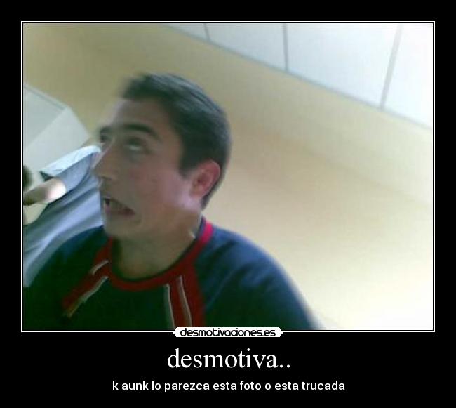 desmotiva.. -