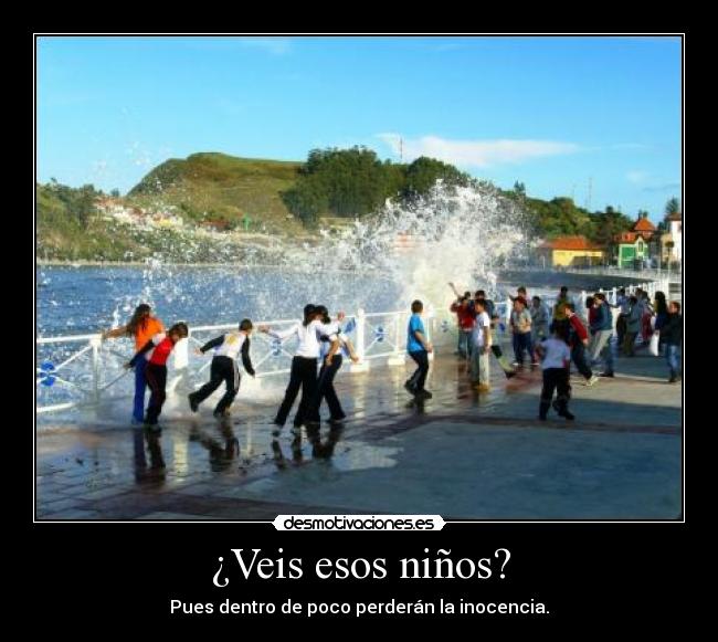 ¿Veis esos niños? - Pues dentro de poco perderán la inocencia.