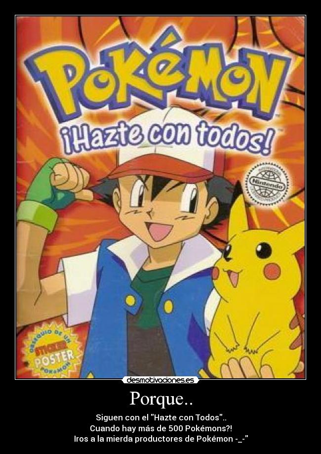 Porque.. - Siguen con el Hazte con Todos..
Cuando hay más de 500 Pokémons?!
Iros a la mierda productores de Pokémon -_-