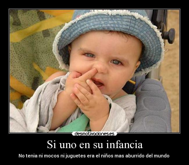 Si uno en su infancia - No tenia ni mocos ni juguetes era el niños mas aburrido del mundo