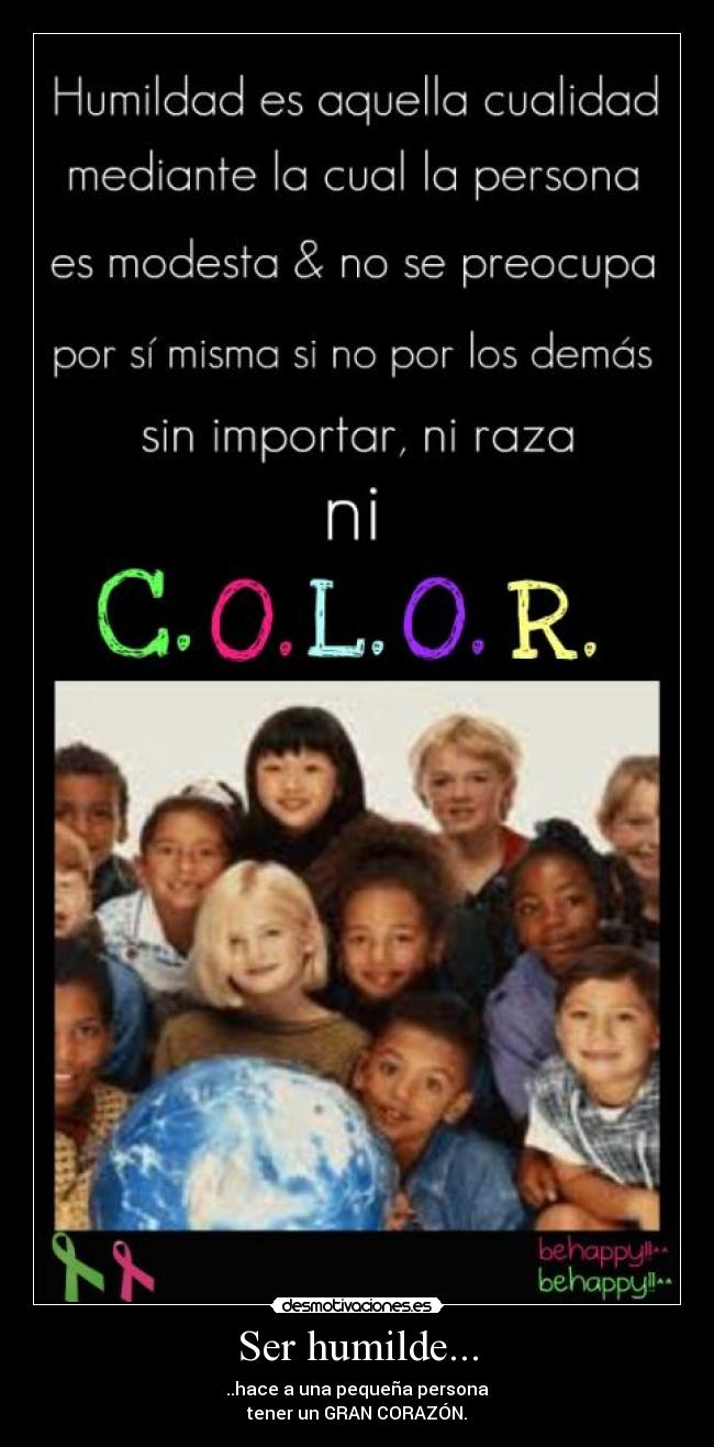 Ser humilde... - ..hace a una pequeña persona
tener un GRAN CORAZÓN.
