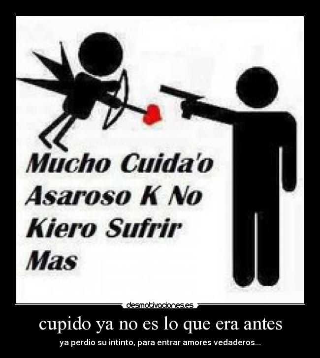 cupido ya no es lo que era antes - ya perdio su intinto, para entrar amores vedaderos...