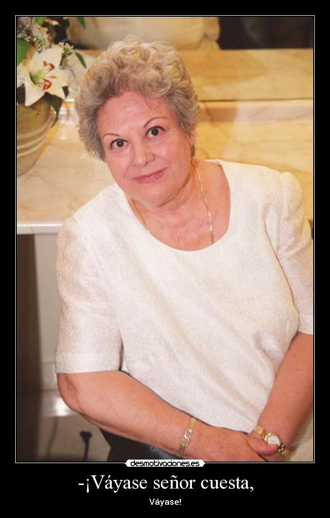 -¡Váyase señor cuesta, - Váyase!