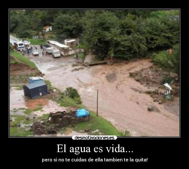 El agua es vida... - pero si no te cuidas de ella tambien te la quita!