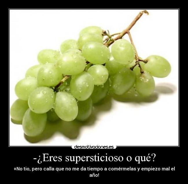 -¿Eres supersticioso o qué? - +No tio, pero calla que no me da tiempo a comérmelas y empiezo mal el año!