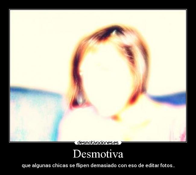 Desmotiva - que algunas chicas se flipen demasiado con eso de editar fotos..