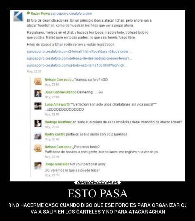 ESTO PASA - POR NO HACERME CASO CUANDO DIGO QUE ESE FORO ES PARA ORGANIZAR QUIEN
VA A SALIR EN LOS CARTELES Y NO PARA ATACAR 4CHAN