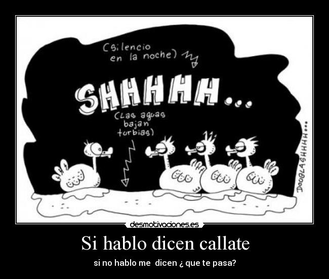 Si hablo dicen callate - si no hablo me  dicen ¿ que te pasa?