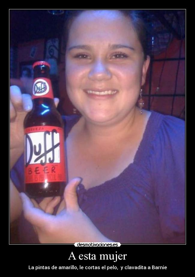 A esta mujer - La pintas de amarillo, le cortas el pelo,  y clavadita a Barnie