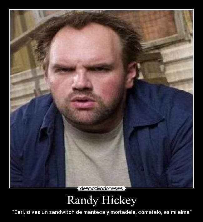 Randy Hickey - Earl, si ves un sandwitch de manteca y mortadela, cómetelo, es mi alma