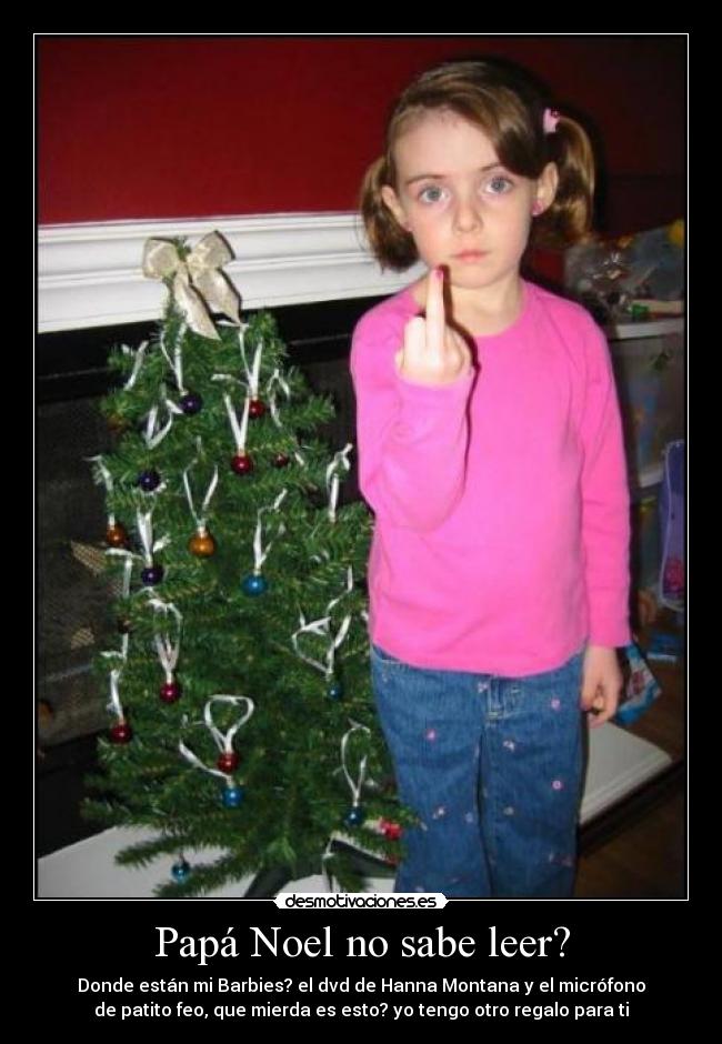 Papá Noel no sabe leer? - Donde están mi Barbies? el dvd de Hanna Montana y el micrófono
de patito feo, que mierda es esto? yo tengo otro regalo para ti