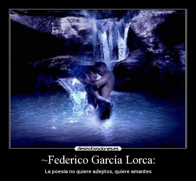 ~Federico García Lorca: - La poesía no quiere adeptos, quiere amantes