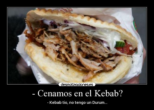- Cenamos en el Kebab? - - Kebab tio, no tengo un Durum...