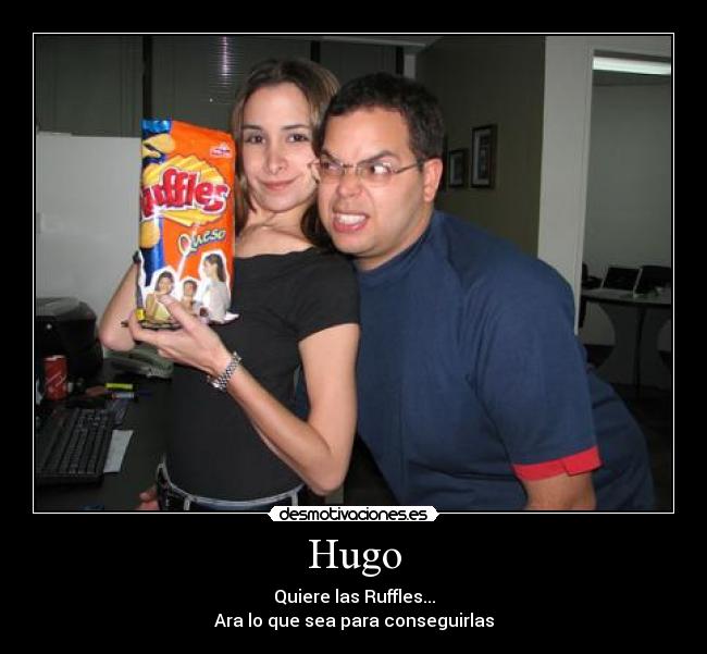 Hugo - Quiere las Ruffles...
Ara lo que sea para conseguirlas