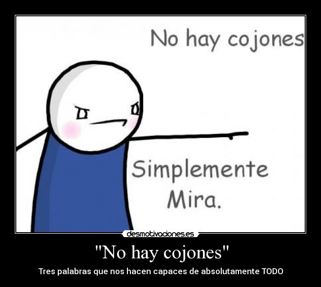 No hay cojones - Tres palabras que nos hacen capaces de absolutamente TODO