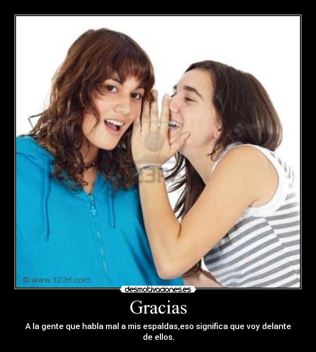 Gracias - A la gente que habla mal a mis espaldas,eso significa que voy delante de ellos.