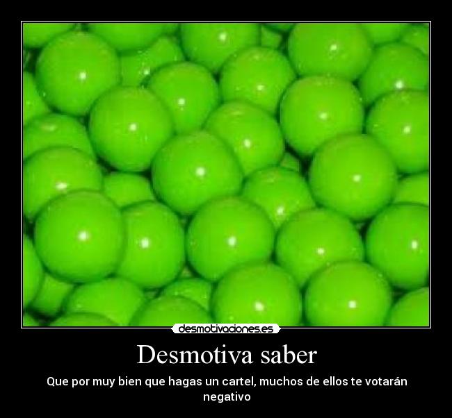 Desmotiva saber - Que por muy bien que hagas un cartel, muchos de ellos te votarán negativo